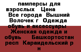 памперсы для взрослых › Цена ­ 900 - Все города, Вышний Волочек г. Одежда, обувь и аксессуары » Женская одежда и обувь   . Башкортостан респ.,Караидельский р-н